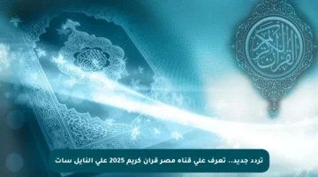 تردد جديد.. تعرف على قناة مصر قرآن كريم 2025 على النايل سات